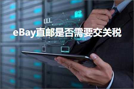 璺ㄥ鐢靛晢鐭ヨ瘑:eBay鐩撮偖鏄惁闇€瑕佷氦鍏崇◣