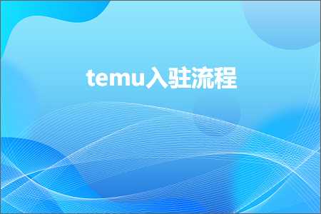 跨境电商知识:temu入驻流程