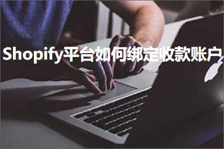 跨境电商知识:Shopify平台如何绑定收款账户