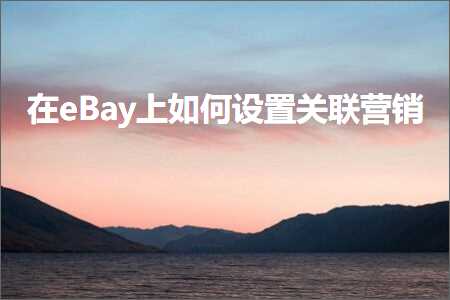 璺ㄥ鐢靛晢鐭ヨ瘑:鍦╡Bay涓婂浣曡缃叧鑱旇惀閿€