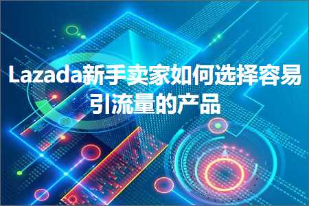 璺ㄥ鐢靛晢鐭ヨ瘑:Lazada鏂版墜鍗栧濡備綍閫夋嫨瀹规槗寮曟祦閲忕殑浜у搧