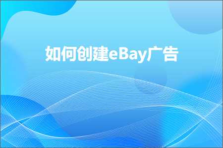 跨境电商知识:如何创建eBay广告