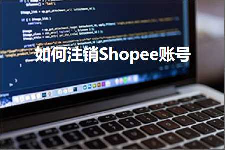 跨境电商知识:如何注销Shopee账号