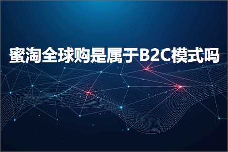 跨境电商知识:蜜淘全球购是属于B2C模式吗